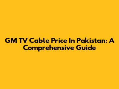 GM TV Cable Price In Pakistan: A Comprehensive Guide