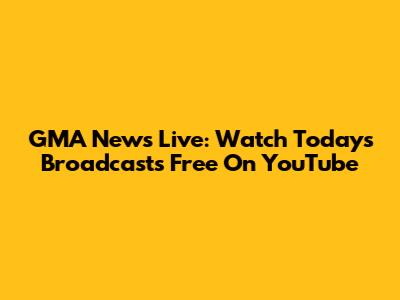 GMA News Live: Watch Today's Broadcasts Free On YouTube