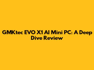GMKtec EVO X1 AI Mini PC: A Deep Dive Review