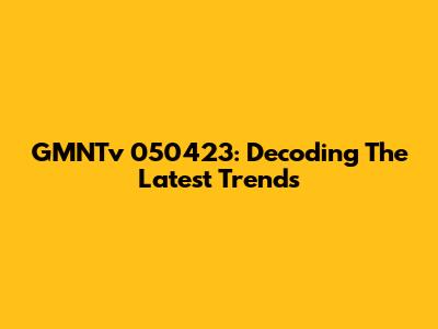 GMNTv 050423: Decoding The Latest Trends