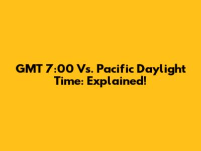 GMT 7:00 Vs. Pacific Daylight Time: Explained!