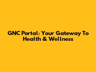 GNC Portal: Your Gateway To Health & Wellness