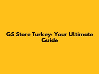 GS Store Turkey: Your Ultimate Guide