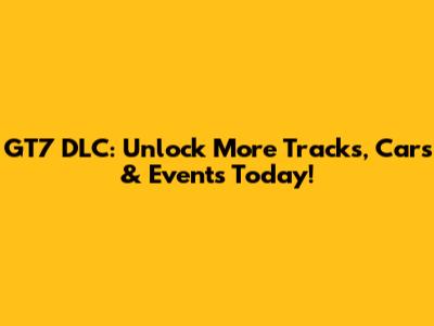 GT7 DLC: Unlock More Tracks, Cars & Events Today!