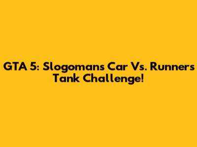 GTA 5: Slogoman's Car Vs. Runners Tank Challenge!