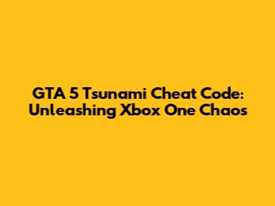 GTA 5 Tsunami Cheat Code: Unleashing Xbox One Chaos
