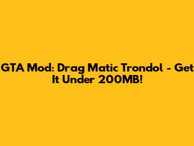 GTA Mod: Drag Matic Trondol - Get It Under 200MB!