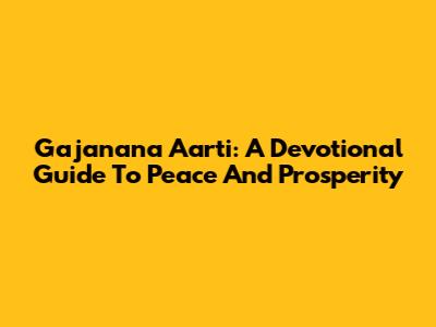 Gajanana Aarti: A Devotional Guide To Peace And Prosperity