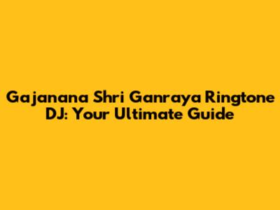 Gajanana Shri Ganraya Ringtone DJ: Your Ultimate Guide