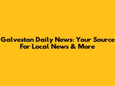 Galveston Daily News: Your Source For Local News & More