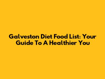 Galveston Diet Food List: Your Guide To A Healthier You