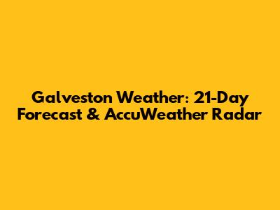 Galveston Weather: 21-Day Forecast & AccuWeather Radar