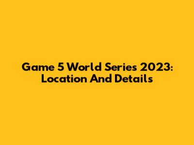 Game 5 World Series 2023: Location And Details