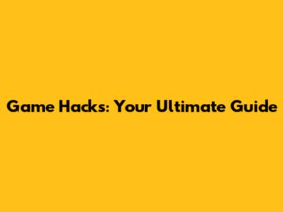 Game Hacks: Your Ultimate Guide