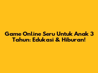 Game Online Seru Untuk Anak 3 Tahun: Edukasi & Hiburan!
