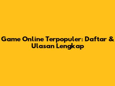 Game Online Terpopuler: Daftar & Ulasan Lengkap