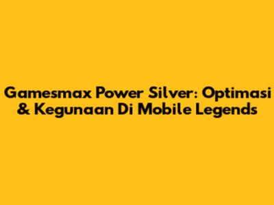 Gamesmax Power Silver: Optimasi & Kegunaan Di Mobile Legends