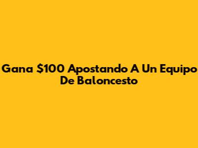 Gana $100 Apostando A Un Equipo De Baloncesto