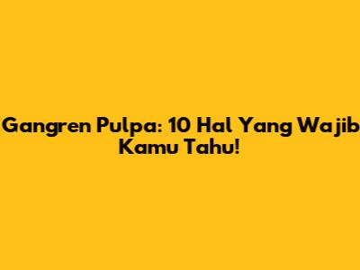 Gangren Pulpa: 10 Hal Yang Wajib Kamu Tahu!