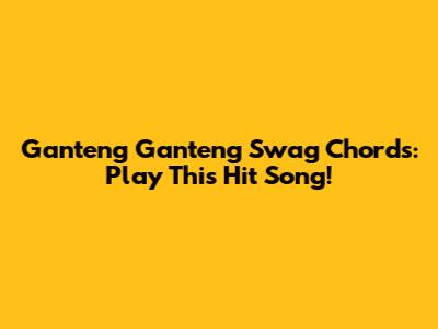 Ganteng Ganteng Swag Chords: Play This Hit Song!