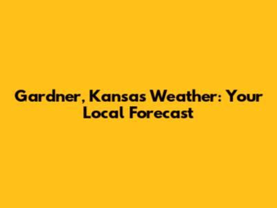 Gardner, Kansas Weather: Your Local Forecast