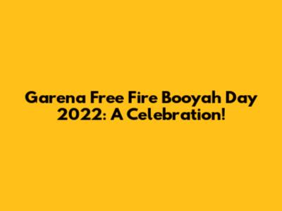 Garena Free Fire Booyah Day 2022: A Celebration!