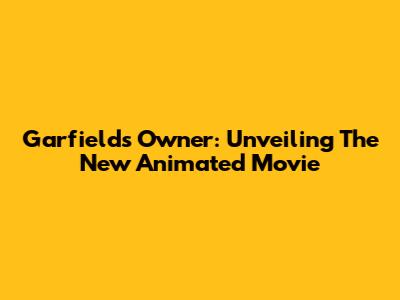 Garfield's Owner: Unveiling The New Animated Movie