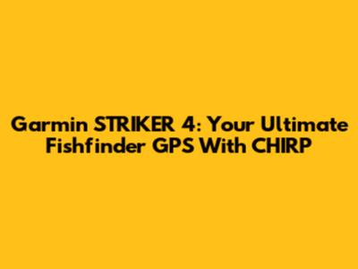 Garmin STRIKER 4: Your Ultimate Fishfinder GPS With CHIRP