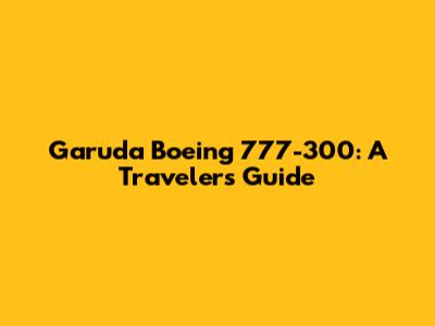 Garuda Boeing 777-300: A Traveler's Guide