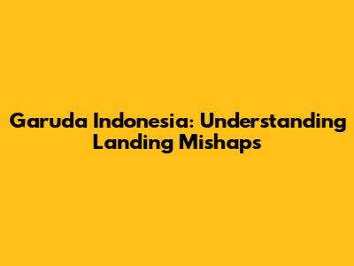 Garuda Indonesia: Understanding Landing Mishaps