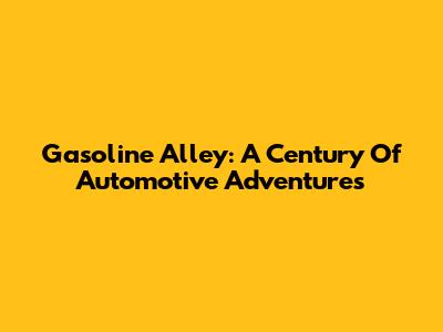 Gasoline Alley: A Century Of Automotive Adventures