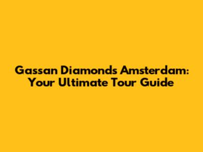 Gassan Diamonds Amsterdam: Your Ultimate Tour Guide