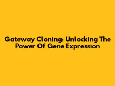 Gateway Cloning: Unlocking The Power Of Gene Expression