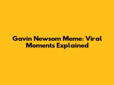 Gavin Newsom Meme: Viral Moments Explained