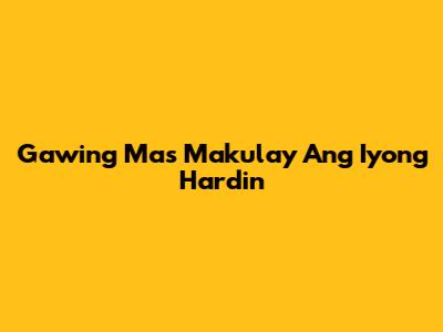 Gawing Mas Makulay Ang Iyong Hardin