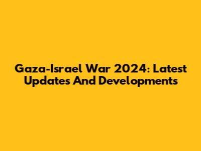 Gaza-Israel War 2024: Latest Updates And Developments