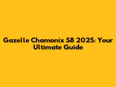 Gazelle Chamonix S8 2025: Your Ultimate Guide