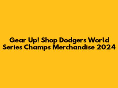 Gear Up! Shop Dodgers World Series Champs Merchandise 2024