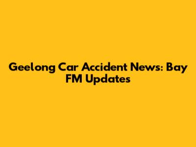 Geelong Car Accident News: Bay FM Updates
