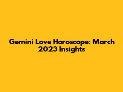 Gemini Love Horoscope: March 2023 Insights