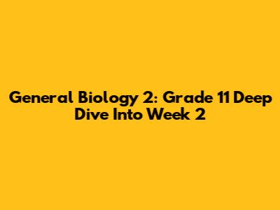 General Biology 2: Grade 11 Deep Dive Into Week 2