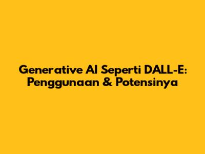 Generative AI Seperti DALL-E: Penggunaan & Potensinya
