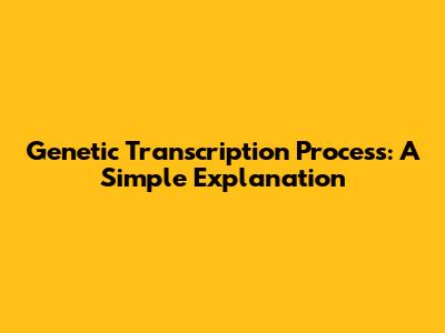 Genetic Transcription Process: A Simple Explanation