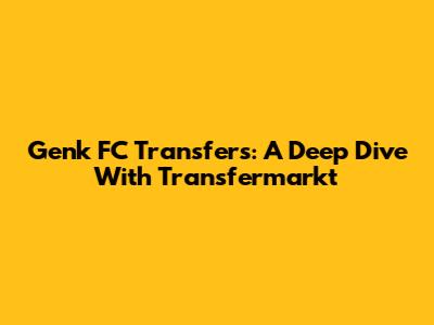 Genk FC Transfers: A Deep Dive With Transfermarkt