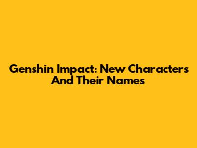 Genshin Impact: New Characters And Their Names