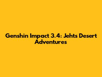 Genshin Impact 3.4: Jeht's Desert Adventures