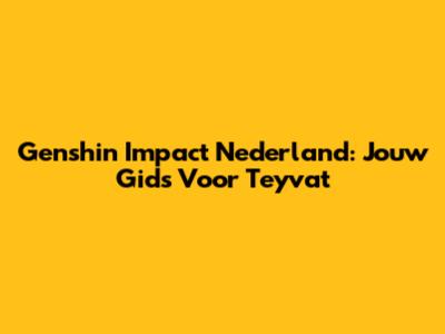 Genshin Impact Nederland: Jouw Gids Voor Teyvat