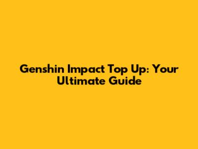 Genshin Impact Top Up: Your Ultimate Guide