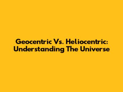 Geocentric Vs. Heliocentric: Understanding The Universe