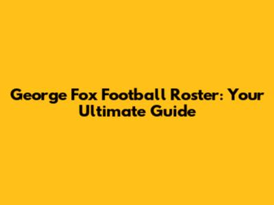 George Fox Football Roster: Your Ultimate Guide
